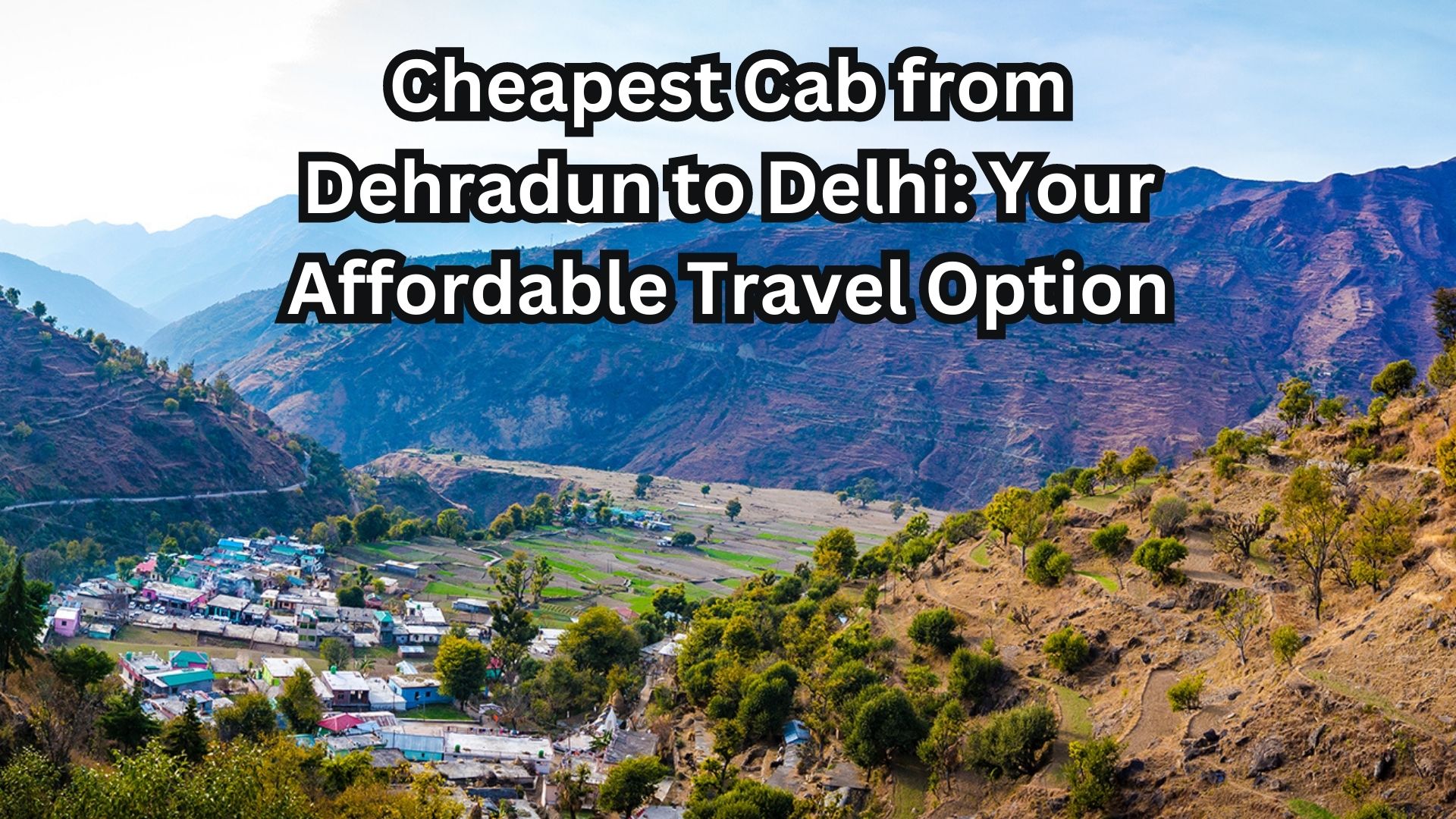 Cheapest Cab from Dehradun to Delhi: Your Affordable Travel Option